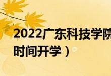 2022廣東科技學院暑假放假時間安排（什么時間開學）