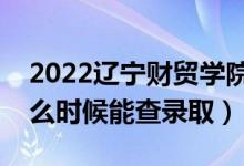 2022遼寧財(cái)貿(mào)學(xué)院錄取時(shí)間及查詢?nèi)肟冢ㄊ裁磿r(shí)候能查錄?。?class=