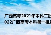 廣西高考2021年本科二批征集志愿填報(bào)時(shí)間是什么時(shí)候（2022廣西高考本科第一批第一次征集志愿填報(bào)時(shí)間是什么）