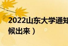 2022山東大學通知書發(fā)放時間（結果什么時候出來）