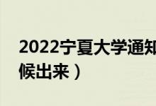 2022寧夏大學(xué)通知書發(fā)放時(shí)間（結(jié)果什么時(shí)候出來(lái)）