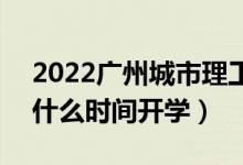 2022廣州城市理工學院暑假放假時間安排（什么時間開學）