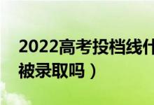 2022高考投檔線什么時(shí)候公布（過線一定會(huì)被錄取嗎）