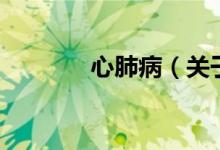 心肺?。P(guān)于心肺病的介紹）