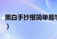 黑白手抄報(bào)簡單易學(xué)（黑白手抄報(bào)簡單又漂亮）