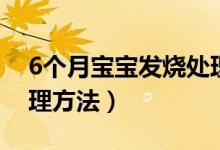 6個月寶寶發(fā)燒處理辦法(6個月寶寶發(fā)燒處理方法)