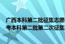 廣西本科第二批征集志愿什么時(shí)候開始填報(bào)?（2022廣西高考本科第二批第二次征集志愿填報(bào)時(shí)間是什么）