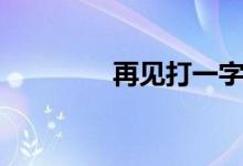 再見(jiàn)打一字（再見(jiàn)打一字）