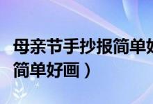 母親節(jié)手抄報(bào)簡單好畫帶教程（母親節(jié)手抄報(bào)簡單好畫）
