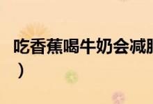 吃香蕉喝牛奶會減肥嗎（吃香蕉喝牛奶的好處）