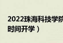 2022珠?？萍紝W院暑假放假時間安排（什么時間開學）