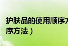 護膚品的使用順序方法視頻（護膚品的使用順序方法）