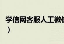 學(xué)信網(wǎng)客服人工微信號(hào)（學(xué)信網(wǎng)客服人工微信）