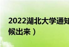 2022湖北大學(xué)通知書(shū)發(fā)放時(shí)間（結(jié)果什么時(shí)候出來(lái)）