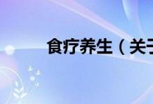 食療養(yǎng)生（關于食療養(yǎng)生的介紹）
