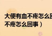 大便有血不疼怎么回事會來月經(jīng)嗎(大便有血不疼怎么回事)