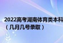 2022高考湖南體育類本科批第二次征集志愿錄取是什么時(shí)候（幾月幾號(hào)錄?。?class=
