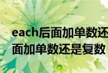each后面加單數(shù)還是復(fù)數(shù)謂語動詞（each后面加單數(shù)還是復(fù)數(shù)）