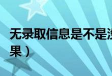無錄取信息是不是沒有被錄?。ㄔ趺床殇浫〗Y果）