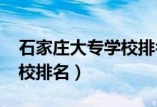 石家莊大專學校排名（2021石家莊的大專院校排名）