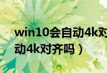 win10會(huì)自動(dòng)4k對(duì)齊嗎怎樣看（win10會(huì)自動(dòng)4k對(duì)齊嗎）