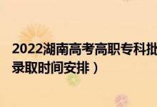 2022湖南高考高職?？婆骷驹镐浫r(shí)間從哪天到哪天（錄取時(shí)間安排）