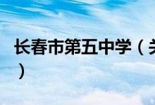 長春市第五中學（關(guān)于長春市第五中學的介紹）