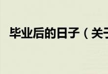 畢業(yè)后的日子（關(guān)于畢業(yè)后的日子的介紹）