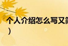 個(gè)人介紹怎么寫又簡單又好（個(gè)人介紹怎么寫）