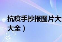 抗疫手抄報(bào)圖片大全2022（抗疫手抄報(bào)圖片大全）
