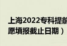 上海2022?？铺崆芭驹柑顖?bào)開始日期（志愿填報(bào)截止日期）