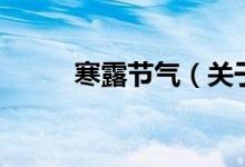 寒露節(jié)氣（關(guān)于寒露節(jié)氣的介紹）