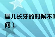 嬰兒長(zhǎng)牙的時(shí)候不吃奶怎么辦（嬰兒長(zhǎng)牙的時(shí)間）