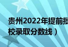 貴州2022年提前批投檔線是多少（各本科院校錄取分數線）