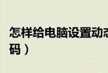 怎樣給電腦設置動態(tài)密碼（怎樣給電腦設置密碼）