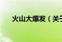 火山大爆發(fā)（關于火山大爆發(fā)的介紹）
