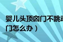 嬰兒頭頂囟門不跳動(dòng)是怎么回事（嬰兒頭頂囟門怎么辦）