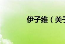 伊子維(關(guān)于伊子維的介紹)