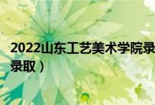 2022山東工藝美術學院錄取時間及查詢入口（什么時候能查錄?。?class=