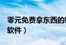 零元免費(fèi)拿東西的軟件（免費(fèi)領(lǐng)取0元東西的軟件）
