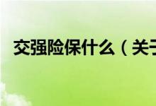 交強險保什么（關(guān)于交強險保什么的介紹）