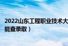 2022山東工程職業(yè)技術大學錄取時間及查詢入口（什么時候能查錄?。?class=