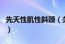 先天性肌性斜頸（關于先天性肌性斜頸的介紹）