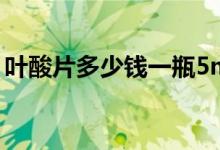 葉酸片多少錢(qián)一瓶5mg（葉酸片多少錢(qián)一瓶）