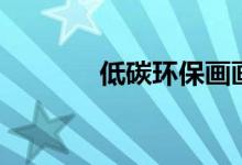 低碳環(huán)保畫(huà)畫(huà)(低碳環(huán)保畫(huà))