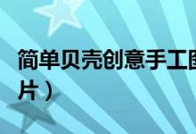 簡(jiǎn)單貝殼創(chuàng)意手工圖片（簡(jiǎn)單貝殼創(chuàng)意手工圖片）