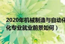 2020年機(jī)械制造與自動(dòng)化就業(yè)方向（2022機(jī)械制造與自動(dòng)化專業(yè)就業(yè)前景如何）