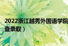 2022浙江越秀外國(guó)語(yǔ)學(xué)院錄取時(shí)間及查詢(xún)?nèi)肟冢ㄊ裁磿r(shí)候能查錄?。?class=
