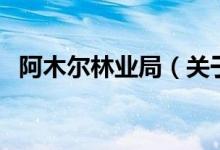 阿木爾林業(yè)局（關于阿木爾林業(yè)局的介紹）