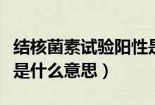 結核菌素試驗陽性是什么（結核菌素試驗陽性是什么意思）
